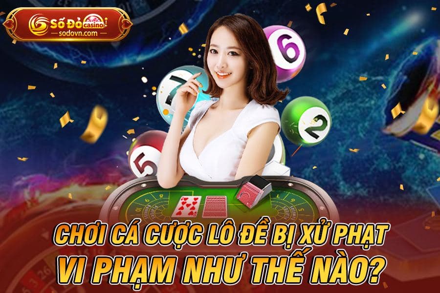 luật pháp Việt Nam đối với chơi lô đề - Chơi cá cược lô đề bị xử phạt vi phạm như thế nào